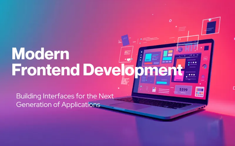 Modern Frontend Development: Building Interfaces for the Next Generation of Applications