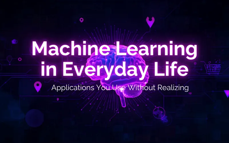 Machine Learning in Everyday Life: Applications You Use Without Realizing